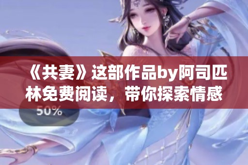 《共妻》这部作品by阿司匹林免费阅读，带你探索情感的深度与复杂性
