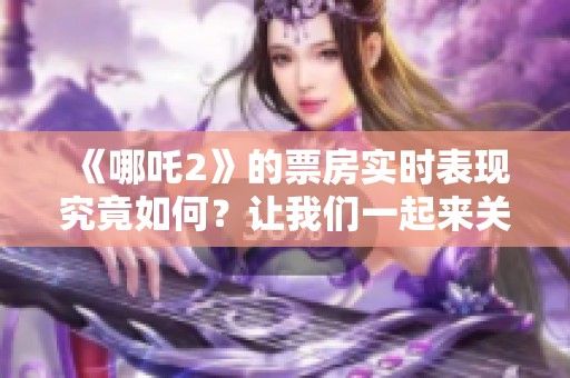 《哪吒2》的票房实时表现究竟如何？让我们一起来关注一下吧！