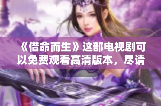 《借命而生》这部电视剧可以免费观看高清版本，尽请期待精彩内容！