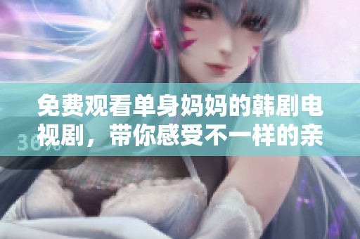 免费观看单身妈妈的韩剧电视剧，带你感受不一样的亲情与爱情故事