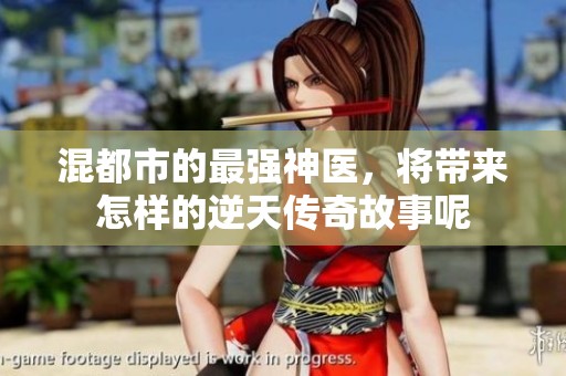 混都市的最强神医，将带来怎样的逆天传奇故事呢