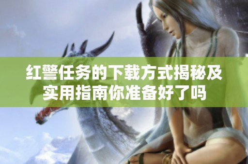红警任务的下载方式揭秘及实用指南你准备好了吗