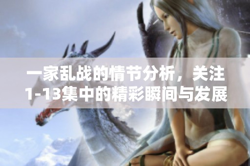 一家乱战的情节分析，关注1-13集中的精彩瞬间与发展变化