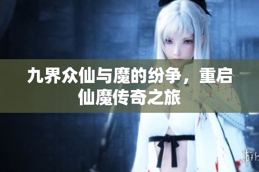 九界众仙与魔的纷争，重启仙魔传奇之旅