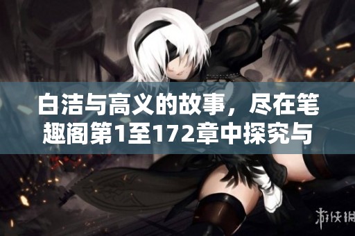 白洁与高义的故事，尽在笔趣阁第1至172章中探究与细读