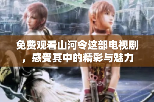 免费观看山河令这部电视剧，感受其中的精彩与魅力
