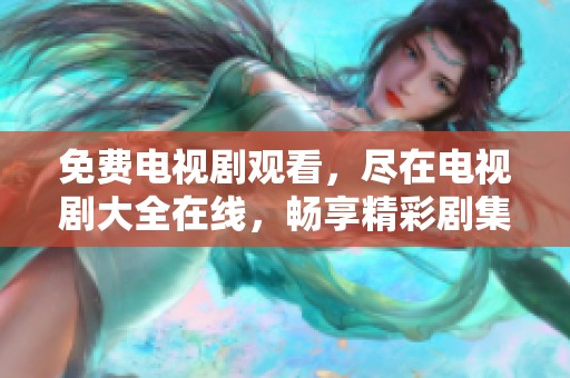 免费电视剧观看，尽在电视剧大全在线，畅享精彩剧集。