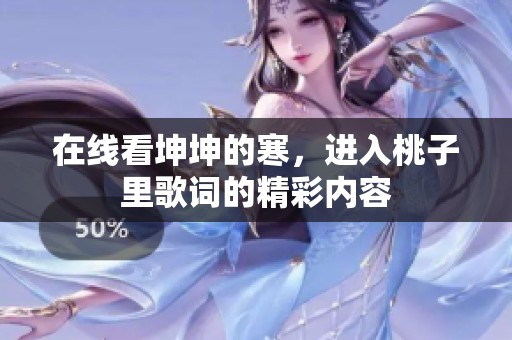 在线看坤坤的寒，进入桃子里歌词的精彩内容