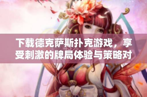 下载德克萨斯扑克游戏，享受刺激的牌局体验与策略对决