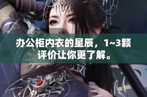 办公柜内衣的星辰，1~3颗评价让你更了解。