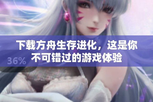 下载方舟生存进化，这是你不可错过的游戏体验