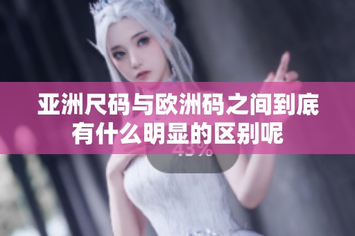 亚洲尺码与欧洲码之间到底有什么明显的区别呢