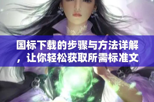 国标下载的步骤与方法详解，让你轻松获取所需标准文件