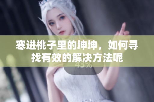 寒进桃子里的坤坤，如何寻找有效的解决方法呢