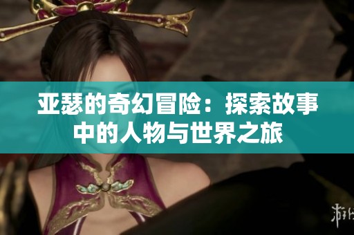 亚瑟的奇幻冒险：探索故事中的人物与世界之旅
