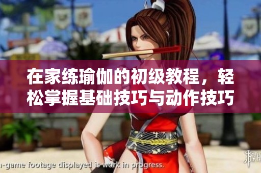 在家练瑜伽的初级教程，轻松掌握基础技巧与动作技巧