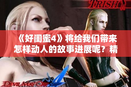 《好闺蜜4》将给我们带来怎样动人的故事进展呢？精彩内容敬请期待！