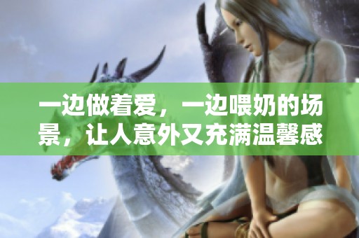 一边做着爱，一边喂奶的场景，让人意外又充满温馨感