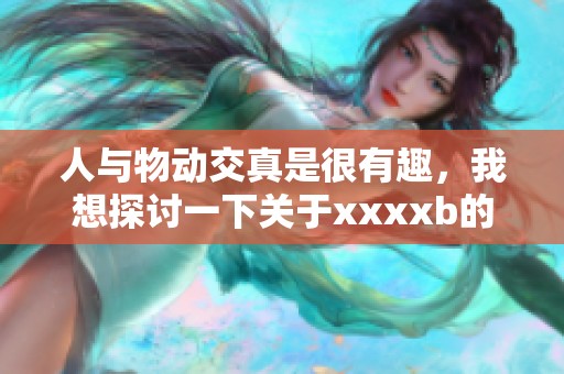 人与物动交真是很有趣，我想探讨一下关于xxxxb的事情