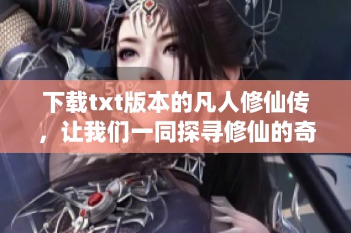 下载txt版本的凡人修仙传，让我们一同探寻修仙的奇妙世界