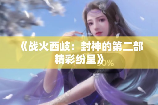 《战火西岐：封神的第二部精彩纷呈》