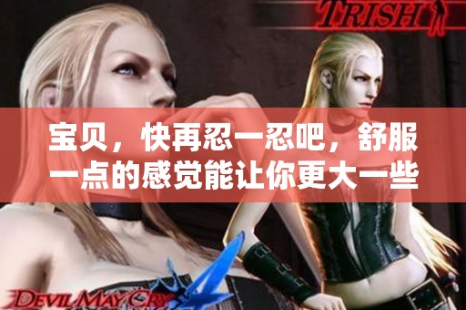 宝贝，快再忍一忍吧，舒服一点的感觉能让你更大一些哦