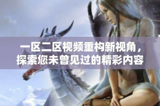一区二区视频重构新视角，探索您未曾见过的精彩内容