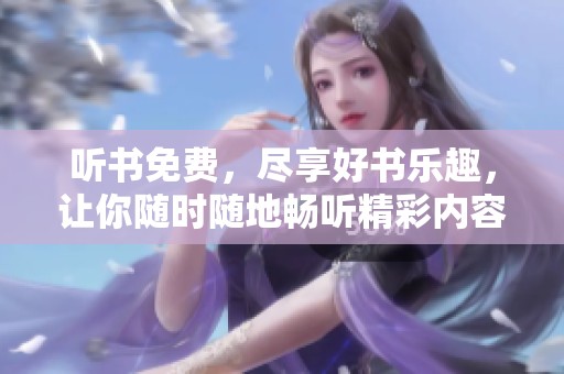 听书免费，尽享好书乐趣，让你随时随地畅听精彩内容