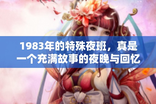 1983年的特殊夜班，真是一个充满故事的夜晚与回忆