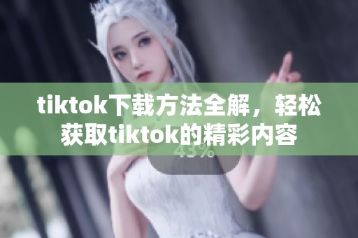 tiktok下载方法全解，轻松获取tiktok的精彩内容