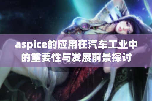 aspice的应用在汽车工业中的重要性与发展前景探讨