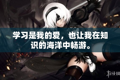 学习是我的爱，也让我在知识的海洋中畅游。