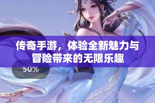 传奇手游，体验全新魅力与冒险带来的无限乐趣