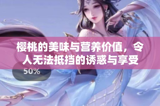 樱桃的美味与营养价值，令人无法抵挡的诱惑与享受