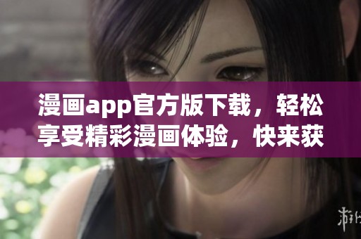 漫画app官方版下载，轻松享受精彩漫画体验，快来获取吧