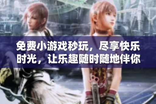 免费小游戏秒玩，尽享快乐时光，让乐趣随时随地伴你而行