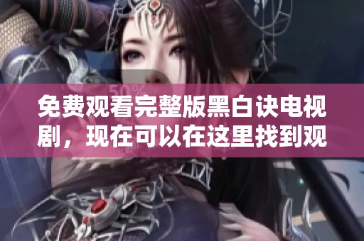 免费观看完整版黑白诀电视剧，现在可以在这里找到观看渠道