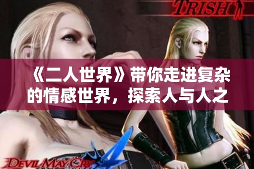 《二人世界》带你走进复杂的情感世界，探索人与人之间的微妙关系