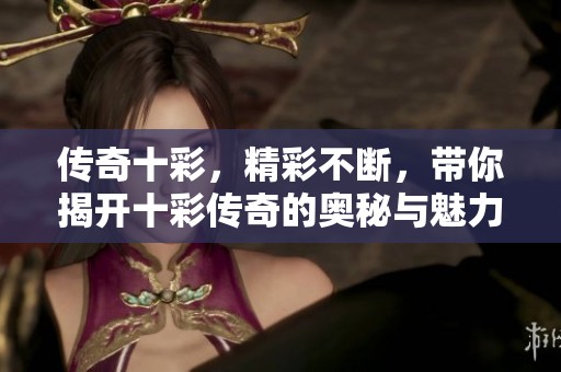 传奇十彩，精彩不断，带你揭开十彩传奇的奥秘与魅力之旅