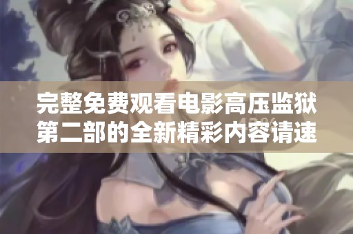完整免费观看电影高压监狱第二部的全新精彩内容请速来体验
