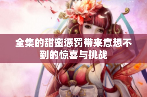 全集的甜蜜惩罚带来意想不到的惊喜与挑战