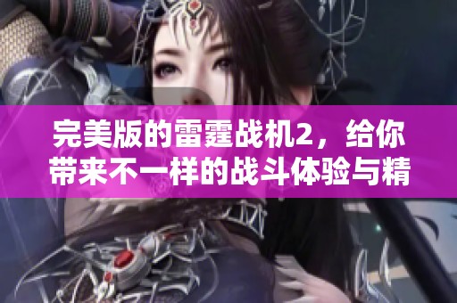 完美版的雷霆战机2，给你带来不一样的战斗体验与精彩飞行。