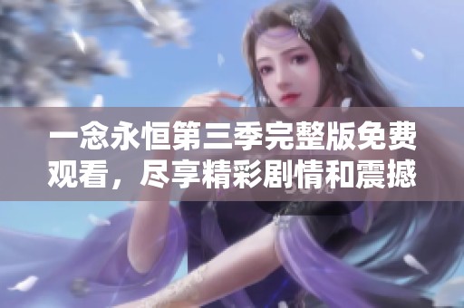 一念永恒第三季完整版免费观看，尽享精彩剧情和震撼画面。