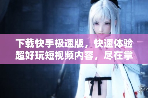 下载快手极速版，快速体验超好玩短视频内容，尽在掌握中！