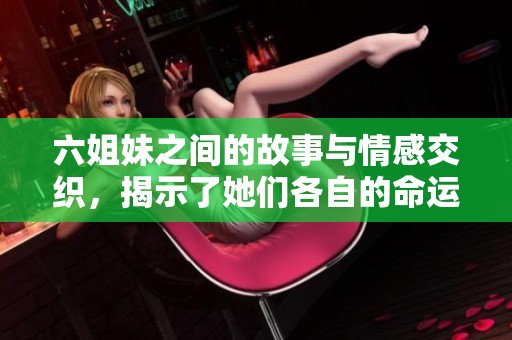 六姐妹之间的故事与情感交织，揭示了她们各自的命运与挑战