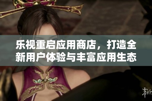 乐视重启应用商店，打造全新用户体验与丰富应用生态
