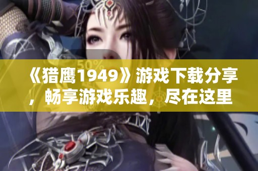 《猎鹰1949》游戏下载分享，畅享游戏乐趣，尽在这里等你来体验！