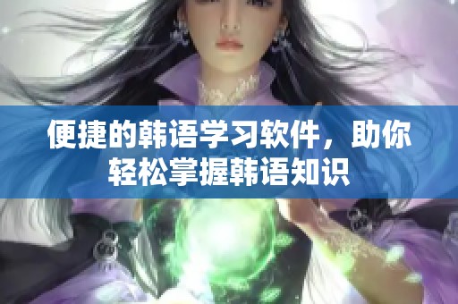 便捷的韩语学习软件，助你轻松掌握韩语知识