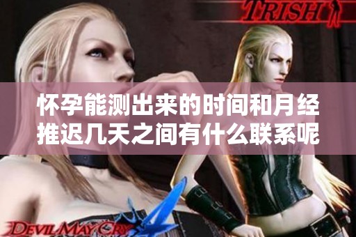 怀孕能测出来的时间和月经推迟几天之间有什么联系呢