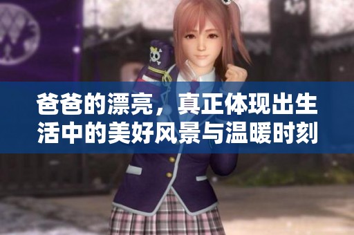 爸爸的漂亮，真正体现出生活中的美好风景与温暖时刻